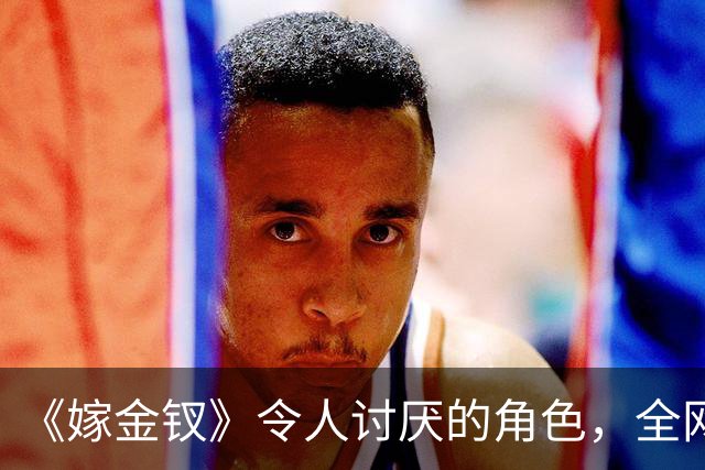 《嫁金钗》令人讨厌的角色，全网催下线！比起坏，伪善更可恨