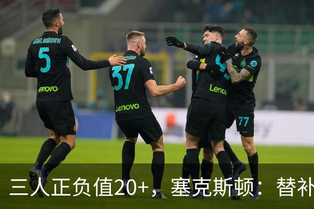 三人正负值20+，塞克斯顿：替补必须一上场就影响比赛