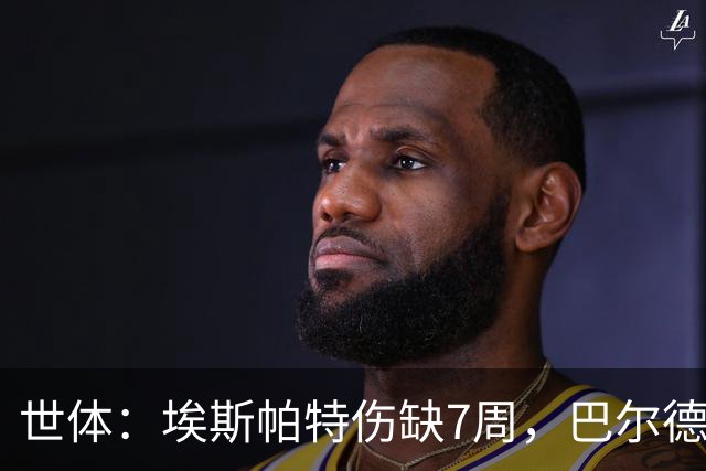 世体：埃斯帕特伤缺7周，巴尔德迎巴萨正名良机
