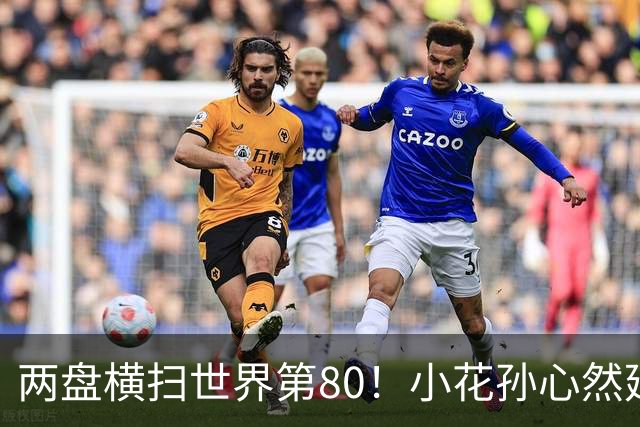 两盘横扫世界第80！小花孙心然延续连胜势头，强势跻身广网16强
