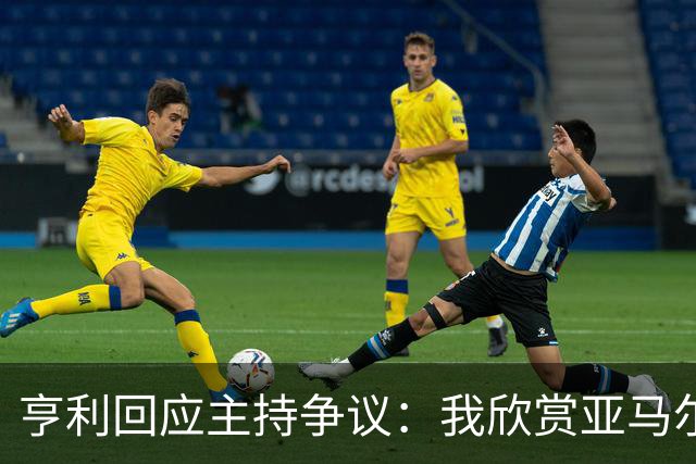 亨利回应主持争议：我欣赏亚马尔怎会打压他？纠正发音是一起玩梗
