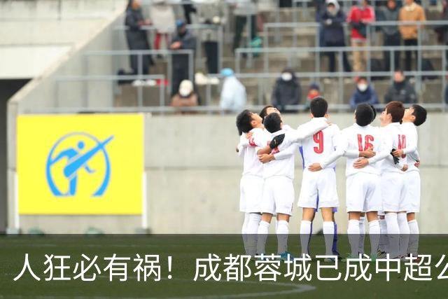 人狂必有祸！成都蓉城已成中超公敌 最终夺冠也是最水冠军