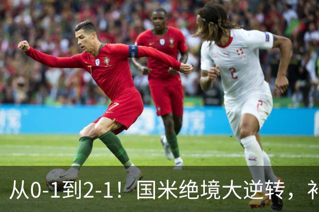 从0-1到2-1！国米绝境大逆转，补时阶段连入2球，球迷：太燃了