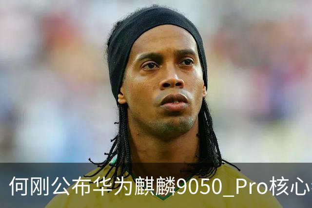 何刚公布华为麒麟9050 Pro核心参数 性能提升31%！