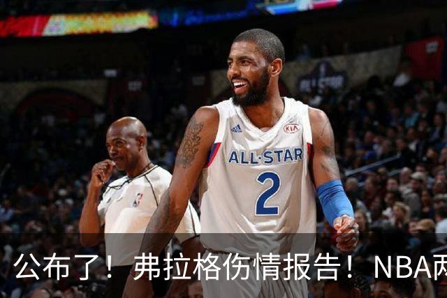 公布了！弗拉格伤情报告！NBA两大状元同时休战