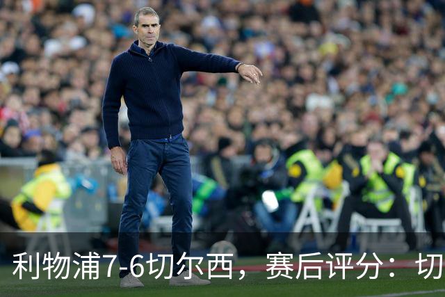 利物浦7-6切尔西，赛后评分：切尔西2人并列第一