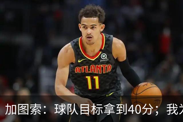 加图索：球队目标拿到40分；我为球员的比赛态度感到自豪