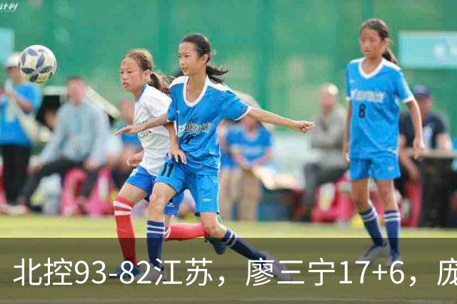 北控93-82江苏，廖三宁17+6，庞峥麟15分，曾繁日16分
