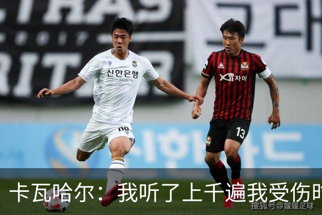 卡瓦哈尔：我听了上千遍我受伤时的惨叫，自己也说不清为什么