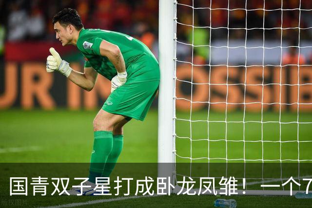 国青双子星打成卧龙凤雏！一个7中0，另一个也是7中0，这下露馅了吧