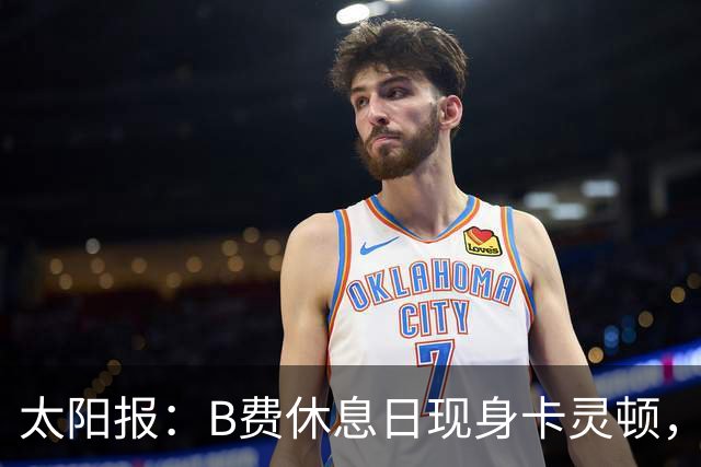 太阳报：B费休息日现身卡灵顿，大概只是恢复计划的一部分