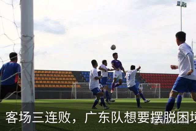 客场三连败，广东队想要摆脱困境，必须裁掉三人，交易一人
