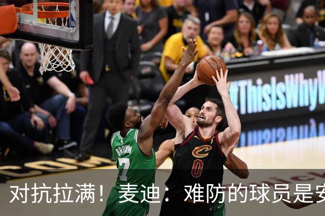 对抗拉满！麦迪：难防的球员是安东尼 每次和他交手后身体都疼