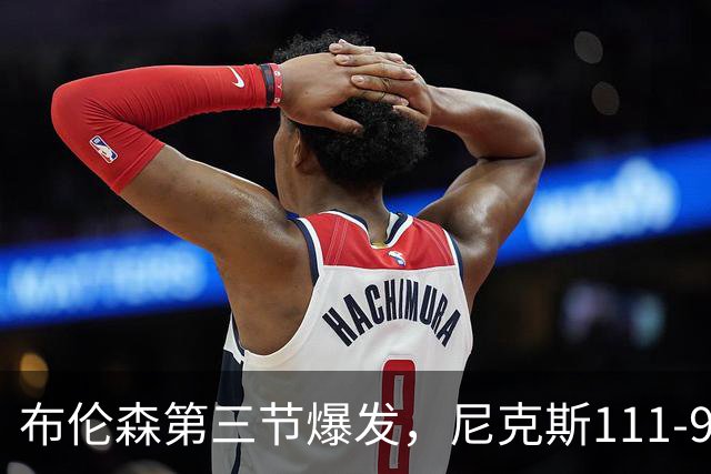 布伦森第三节爆发，尼克斯111-97胜活塞取首胜