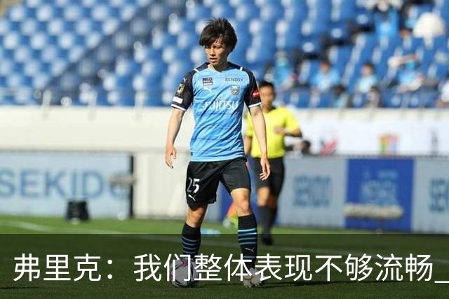 弗里克：我们整体表现不够流畅 关键时刻出现严重的注意力不集中