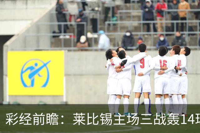 彩经前瞻：莱比锡主场三战轰14球，埃尔沃斯贝格恐难挡攻势