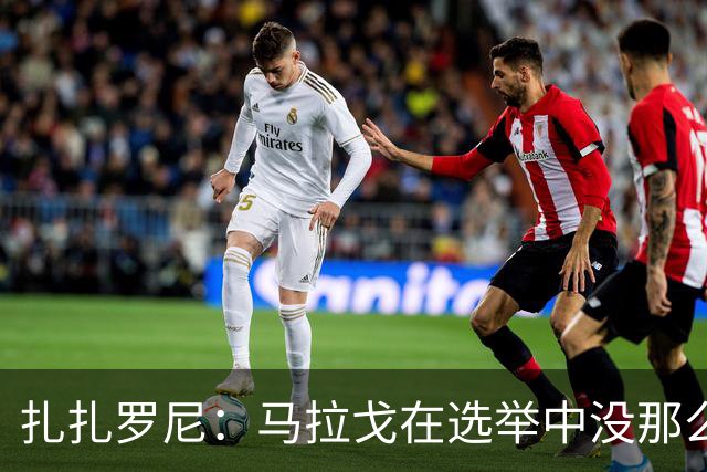 扎扎罗尼：马拉戈在选举中没那么大的优势，想把他赶下台