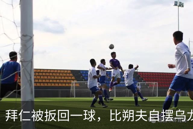 拜仁被扳回一球，比朔夫自摆乌龙