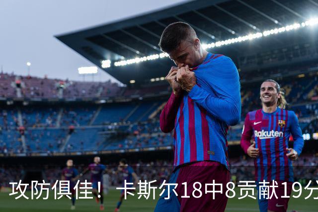 攻防俱佳！卡斯尔18中8贡献19分并送8助攻 防守给力3次抢断
