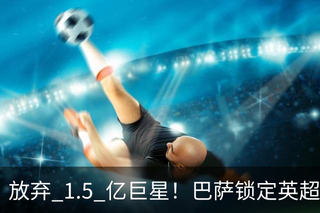 放弃 1.5 亿巨星！巴萨锁定英超天才神锋！天赋碾压阿尔瓦雷斯