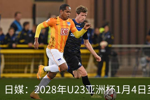 日媒：2028年U23亚洲杯1月4日至22日在日本举行，产生2个奥运席位