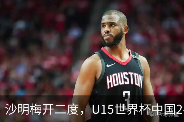 沙明梅开二度，U15世界杯中国2-3不敌安哥拉U15