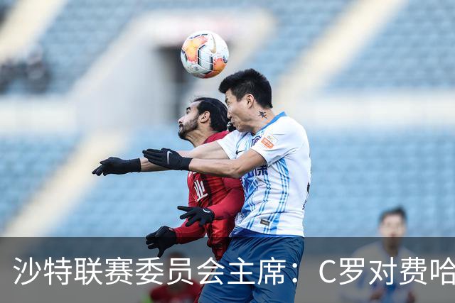 沙特联赛委员会主席：C罗对费哈的进球等待最终裁定