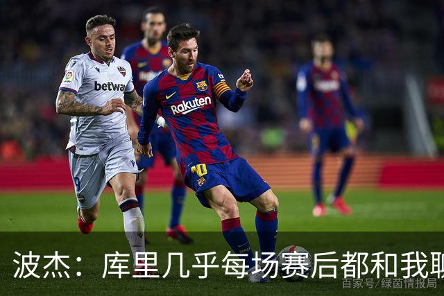 波杰：库里几乎每场赛后都和我聊天 经常劝我第二天别来训练馆
