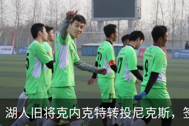 湖人旧将克内克特转投尼克斯，签双向合同