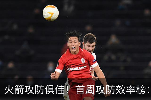 火箭攻防俱佳！首周攻防效率榜：火箭进攻第一 净效率第二