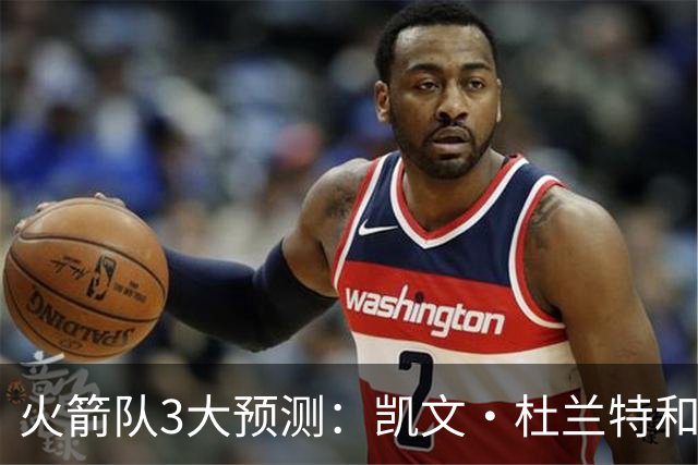 火箭队3大预测：凯文·杜兰特和伊梅·乌多卡迎来关键赛季