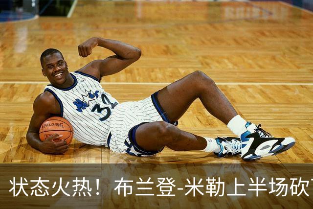 状态火热！布兰登-米勒上半场砍下21分