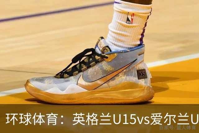 环球体育：英格兰U15vs爱尔兰U15的比赛因种族歧视中断