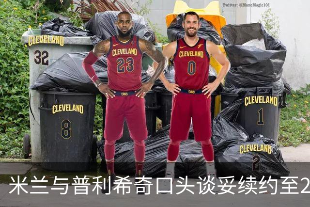 米兰与普利希奇口头谈妥续约至2031年：年薪涨到约500万欧，账面成本反而下降