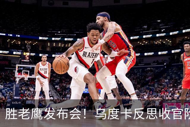 胜老鹰发布会！乌度卡反思收官阶段，赞谢泼德，对阵容厚度表满意