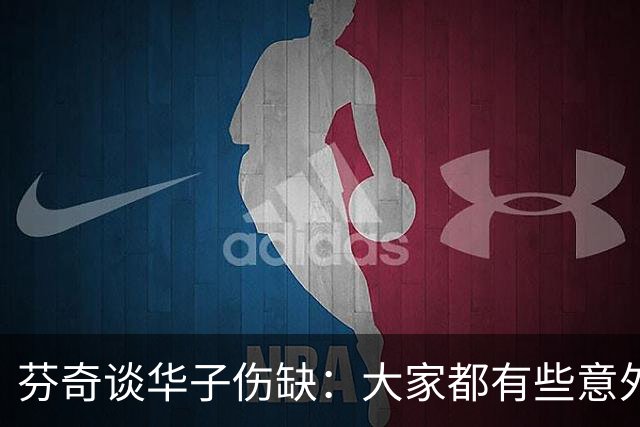 芬奇谈华子伤缺：大家都有些意外 队内已讨论该如何应对