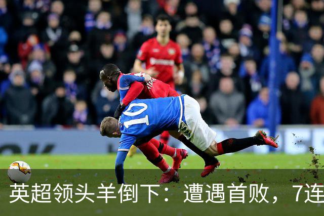 英超领头羊倒下：遭遇首败，7连胜被终结，埃梅里神了：率队4连胜