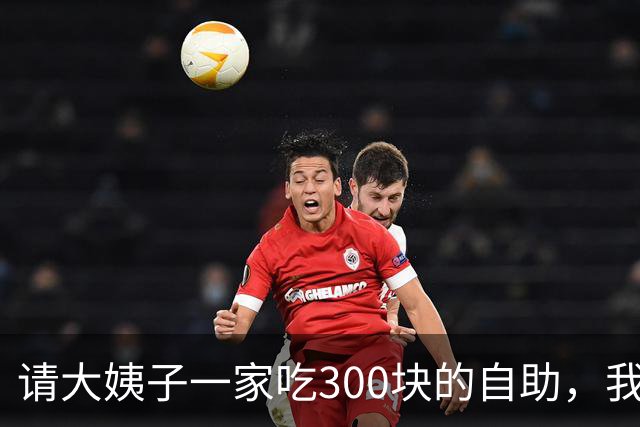 请大姨子一家吃300块的自助，我去结账，前台小妹小声提醒：您大姐刚让人往后备箱搬了6箱高档白酒