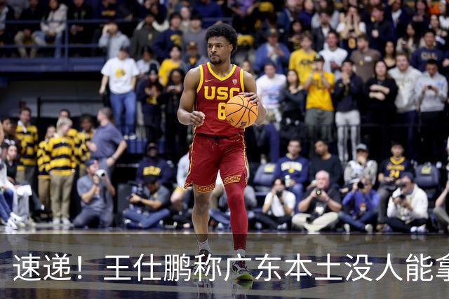 速递！王仕鹏称广东本土没人能拿30分，徐杰又加练，胡明轩成本土助攻王