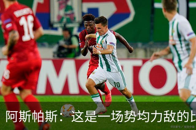 阿斯帕斯：这是一场势均力敌的比赛，平局是最公平的结果