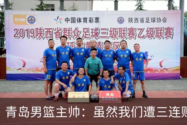 青岛男篮主帅：虽然我们遭三连败 但后续肯定扭转过来