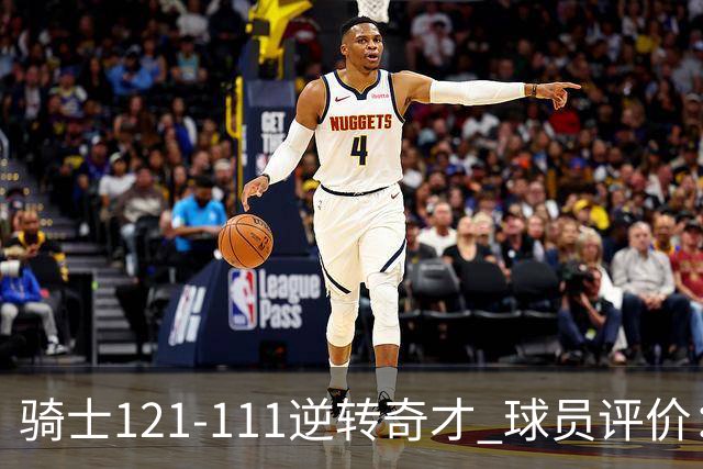 骑士121-111逆转奇才 球员评价：4人优秀，6人及格