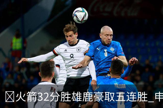 🏀火箭32分胜雄鹿豪取五连胜 申京缺阵 阿门23分 范弗利特24+6