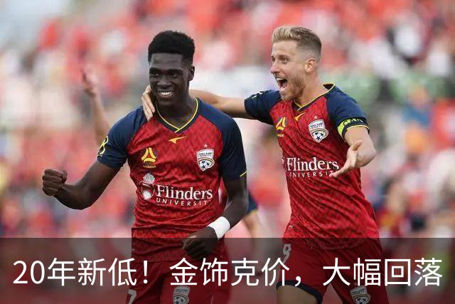 20年新低！金饰克价，大幅回落