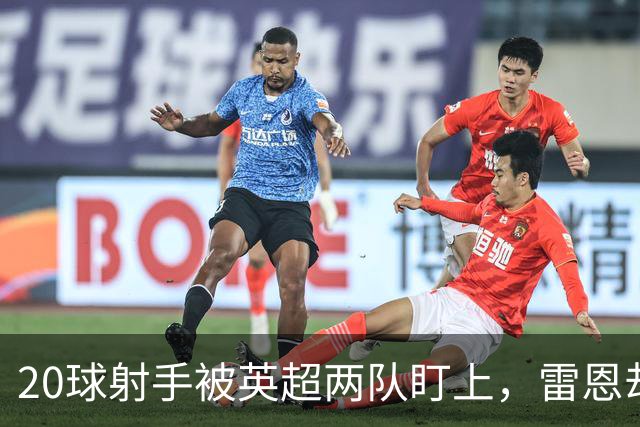 20球射手被英超两队盯上，雷恩却无意放人