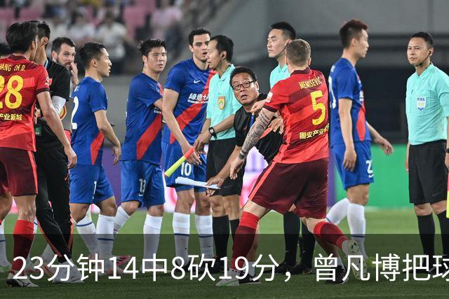 23分钟14中8砍19分，曾凡博把球队放第一位