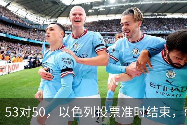 53对50，以色列投票准时结束，就在昨夜，内塔尼亚胡遭遇重大挫折
