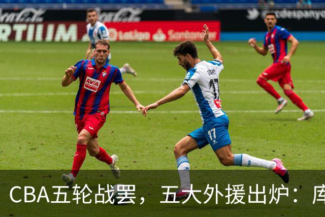 CBA五轮战罢，五大外援出炉：库珀26+11联盟助攻王，塔克26.6分霸榜得分榜