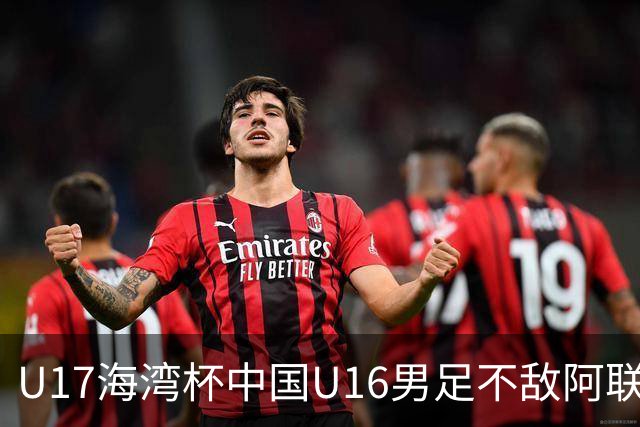 U17海湾杯中国U16男足不敌阿联酋队